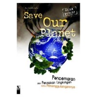 Image of SAVE OUR PLANET : PENCEMARAN DAN PERUSAKAN LINGKUNGAN SERTA PENANGGULANGANNYA